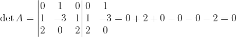 \dpi{120} \det A=\begin{vmatrix} 0 & 1 & 0\\ 1 & -3 & 1\\ 2 & 0 & 2 \end{vmatrix}\begin{matrix} 0 & 1\\ 1& -3\\ 2 & 0 \end{matrix}=0+2+0-0-0-2=0